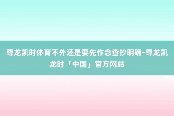 尊龙凯时体育不外还是要先作念查抄明确-尊龙凯龙时「中国」官方网站
