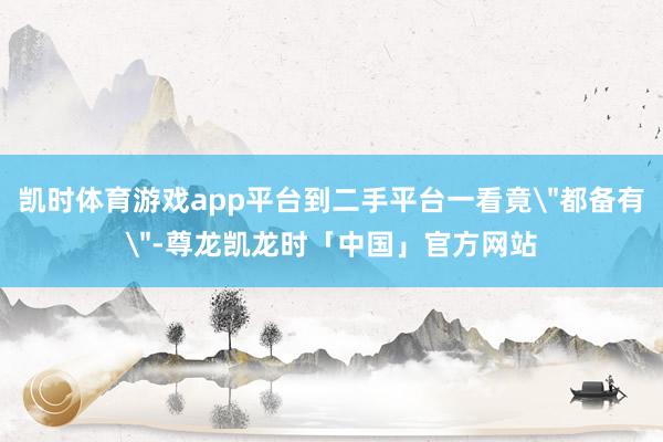 凯时体育游戏app平台到二手平台一看竟