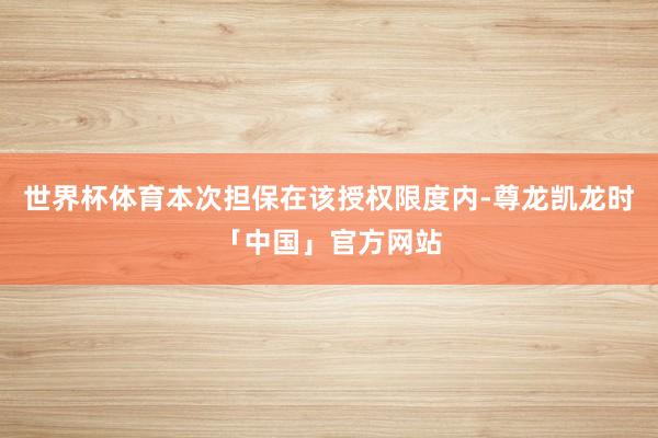 世界杯体育本次担保在该授权限度内-尊龙凯龙时「中国」官方网站