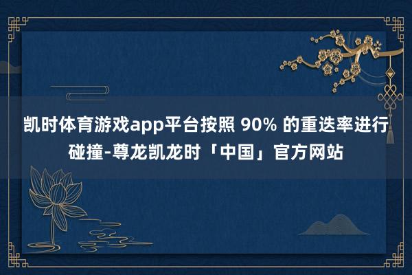 凯时体育游戏app平台按照 90% 的重迭率进行碰撞-尊龙凯龙时「中国」官方网站