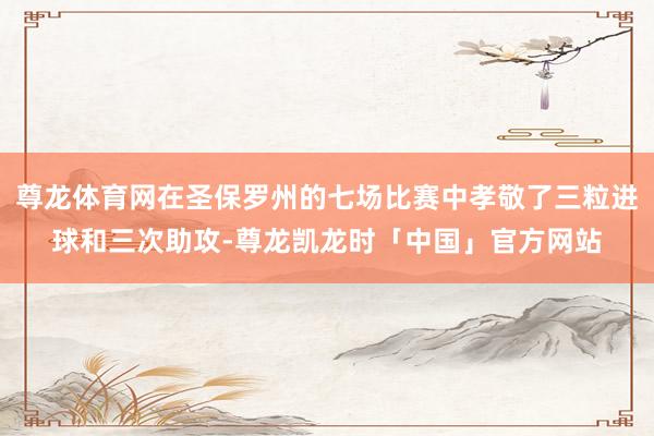尊龙体育网在圣保罗州的七场比赛中孝敬了三粒进球和三次助攻-尊龙凯龙时「中国」官方网站