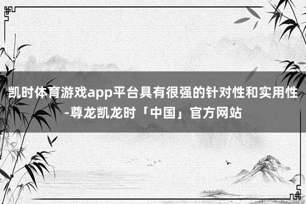 凯时体育游戏app平台具有很强的针对性和实用性-尊龙凯龙时「中国」官方网站