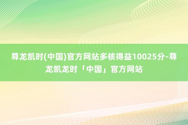 尊龙凯时(中国)官方网站多核得益10025分-尊龙凯龙时「中国」官方网站