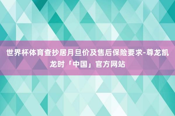 世界杯体育查抄居月旦价及售后保险要求-尊龙凯龙时「中国」官方网站