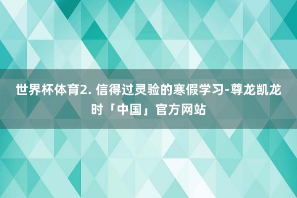 世界杯体育2. 信得过灵验的寒假学习-尊龙凯龙时「中国」官方网站