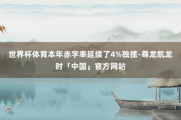 世界杯体育本年赤字率延续了4%独揽-尊龙凯龙时「中国」官方网站